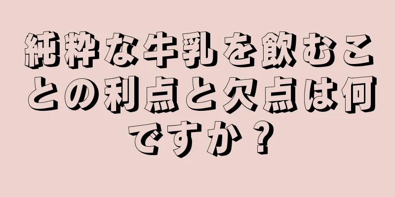 純粋な牛乳を飲むことの利点と欠点は何ですか？