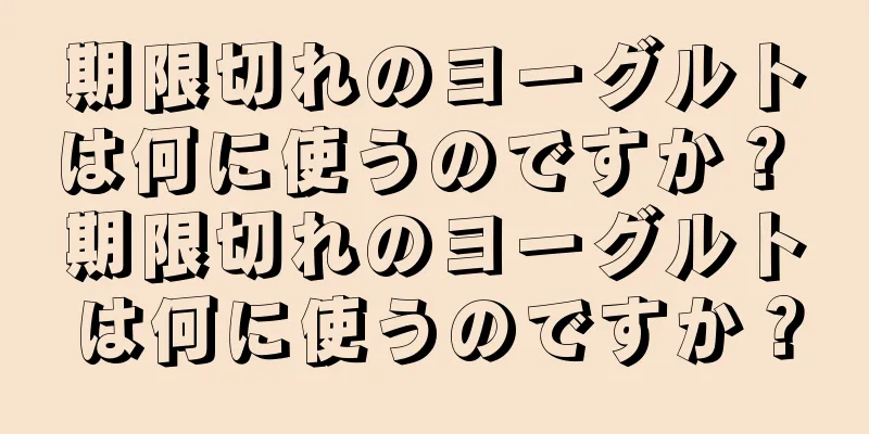 期限切れのヨーグルトは何に使うのですか？ 期限切れのヨーグルトは何に使うのですか？