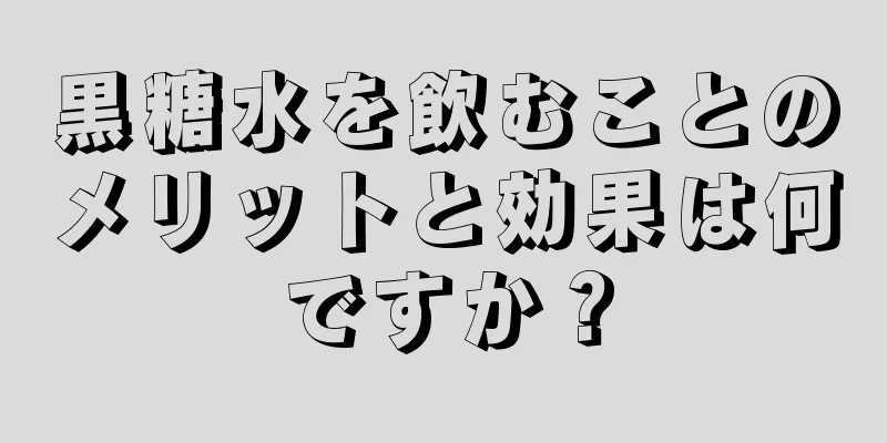 黒糖水を飲むことのメリットと効果は何ですか？