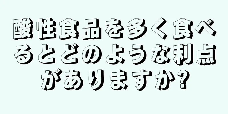 酸性食品を多く食べるとどのような利点がありますか?