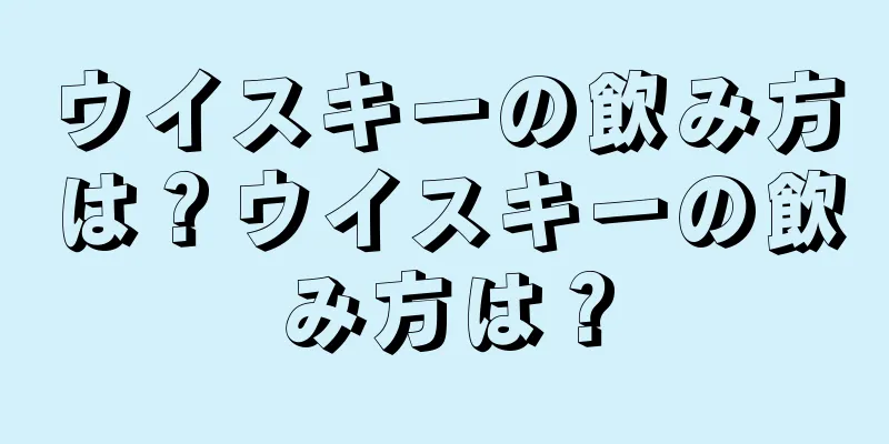 ウイスキーの飲み方は？ウイスキーの飲み方は？