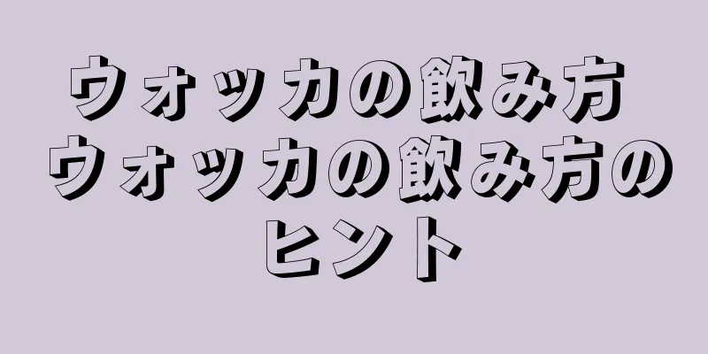 ウォッカの飲み方 ウォッカの飲み方のヒント