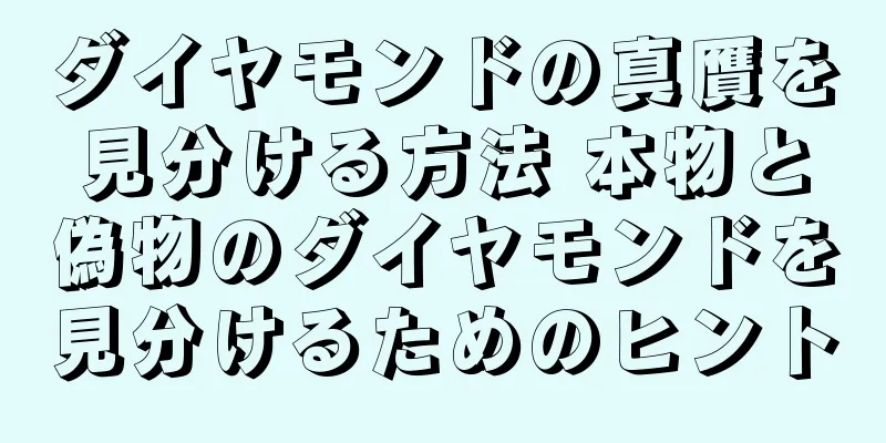 ダイヤモンドの真贋を見分ける方法 本物と偽物のダイヤモンドを見分けるためのヒント