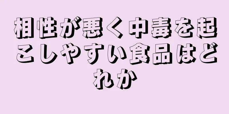 相性が悪く中毒を起こしやすい食品はどれか