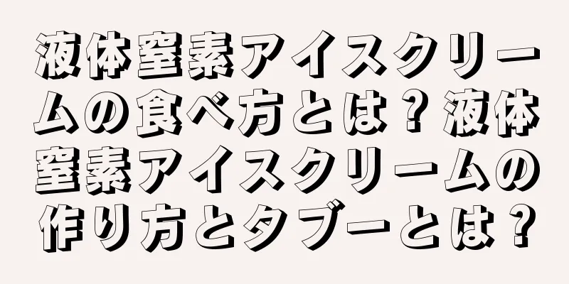 液体窒素アイスクリームの食べ方とは？液体窒素アイスクリームの作り方とタブーとは？