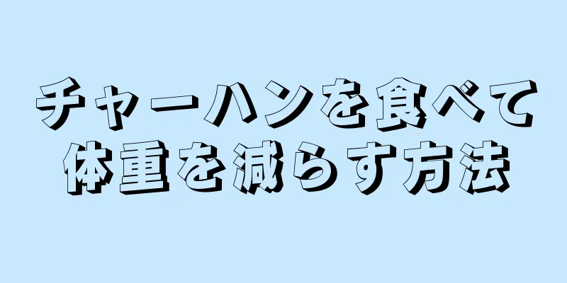 チャーハンを食べて体重を減らす方法