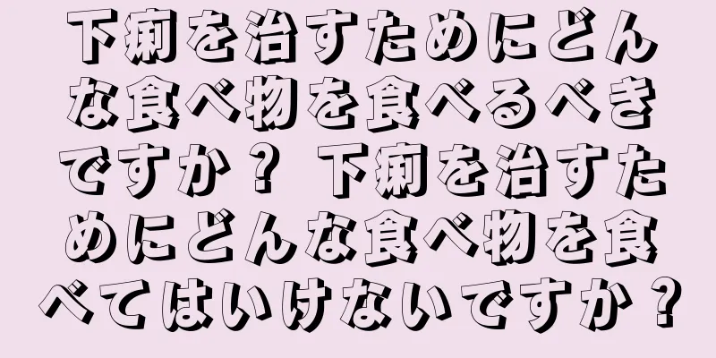 下痢を治すためにどんな食べ物を食べるべきですか？ 下痢を治すためにどんな食べ物を食べてはいけないですか？
