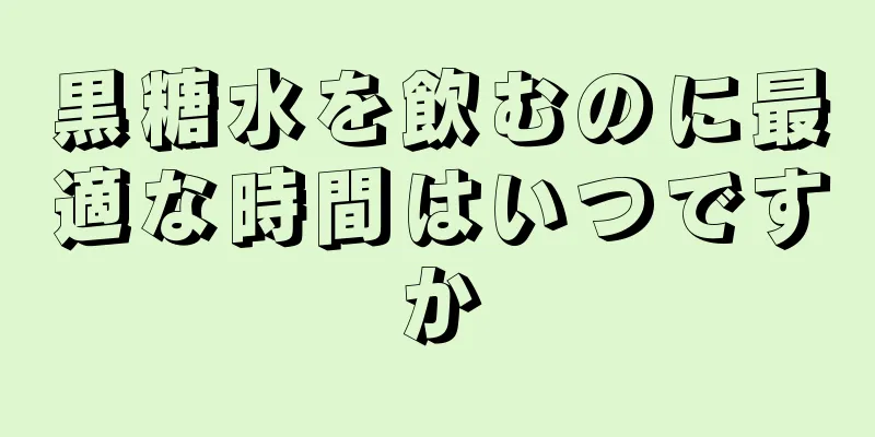 黒糖水を飲むのに最適な時間はいつですか