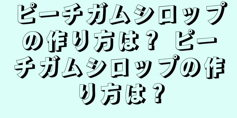 ピーチガムシロップの作り方は？ ピーチガムシロップの作り方は？