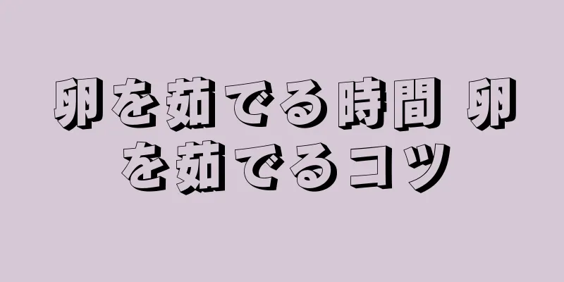 卵を茹でる時間 卵を茹でるコツ
