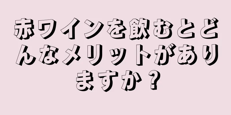赤ワインを飲むとどんなメリットがありますか？