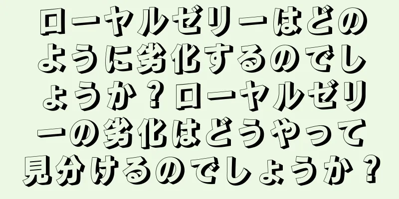 ローヤルゼリーはどのように劣化するのでしょうか？ローヤルゼリーの劣化はどうやって見分けるのでしょうか？
