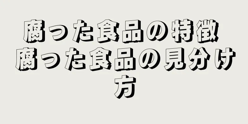 腐った食品の特徴 腐った食品の見分け方