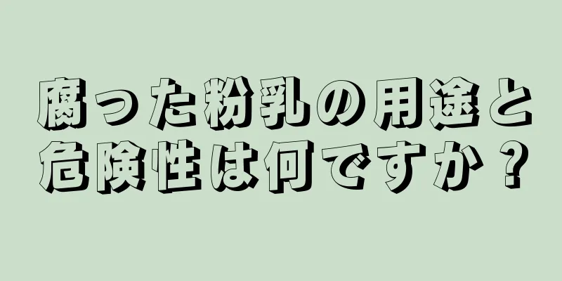 腐った粉乳の用途と危険性は何ですか？