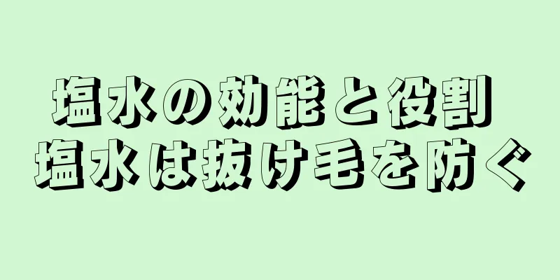 塩水の効能と役割 塩水は抜け毛を防ぐ