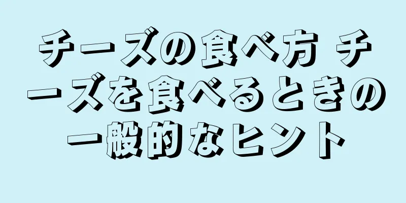 チーズの食べ方 チーズを食べるときの一般的なヒント