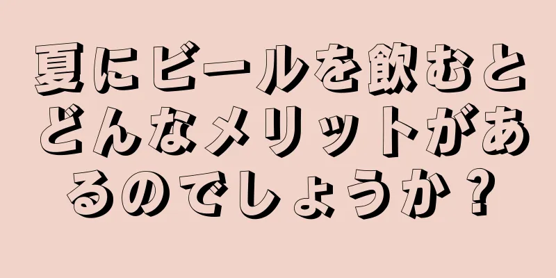 夏にビールを飲むとどんなメリットがあるのでしょうか？