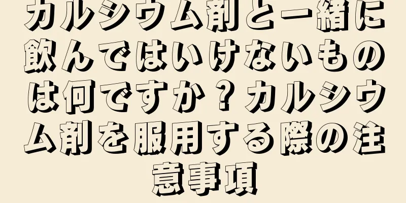 カルシウム剤と一緒に飲んではいけないものは何ですか？カルシウム剤を服用する際の注意事項