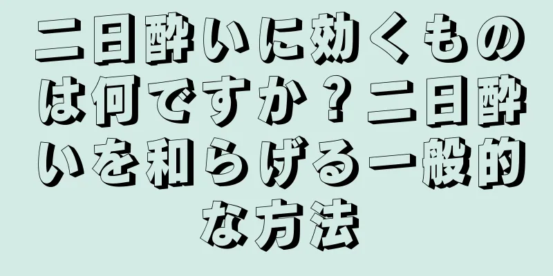 二日酔いに効くものは何ですか？二日酔いを和らげる一般的な方法
