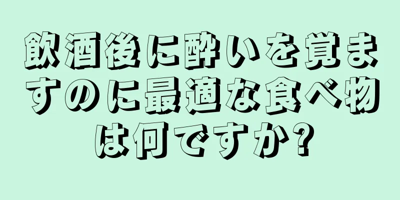 飲酒後に酔いを覚ますのに最適な食べ物は何ですか?