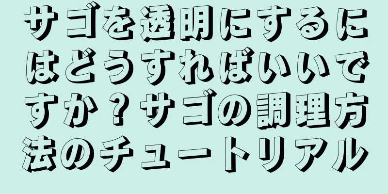 サゴを透明にするにはどうすればいいですか？サゴの調理方法のチュートリアル