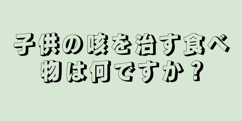 子供の咳を治す食べ物は何ですか？