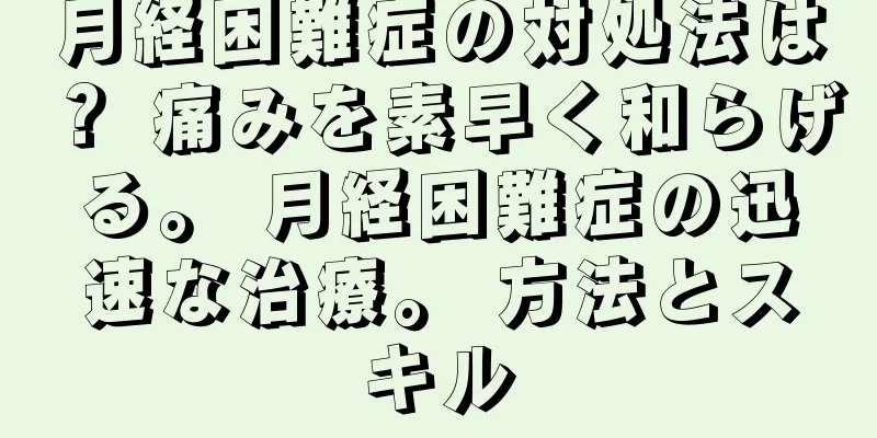 月経困難症の対処法は？ 痛みを素早く和らげる。 月経困難症の迅速な治療。 方法とスキル