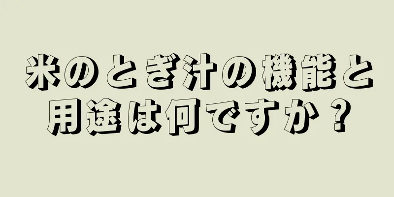 米のとぎ汁の機能と用途は何ですか？