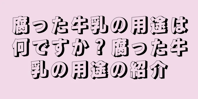 腐った牛乳の用途は何ですか？腐った牛乳の用途の紹介