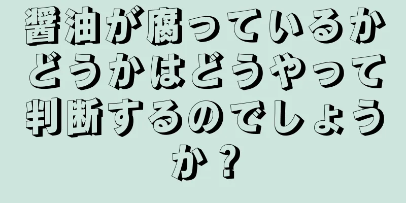 醤油が腐っているかどうかはどうやって判断するのでしょうか？