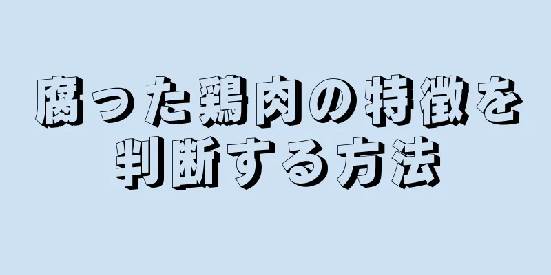 腐った鶏肉の特徴を判断する方法