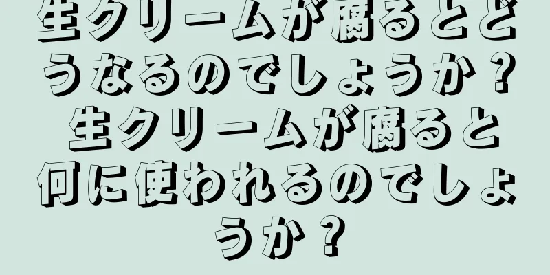 生クリームが腐るとどうなるのでしょうか？ 生クリームが腐ると何に使われるのでしょうか？
