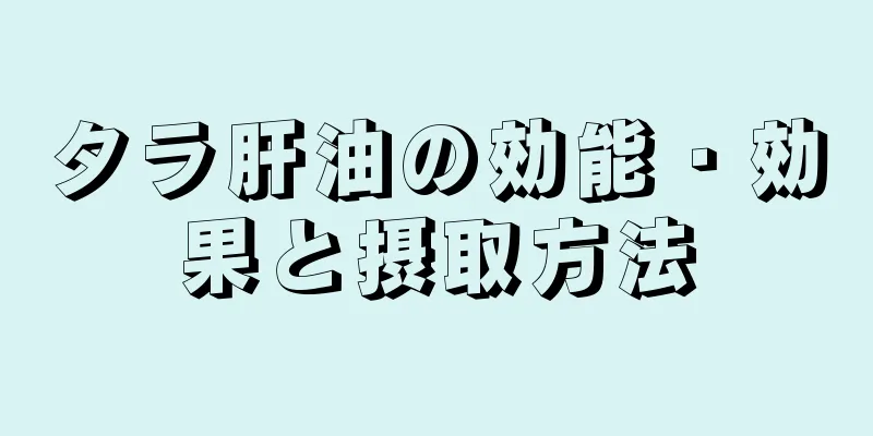 タラ肝油の効能・効果と摂取方法