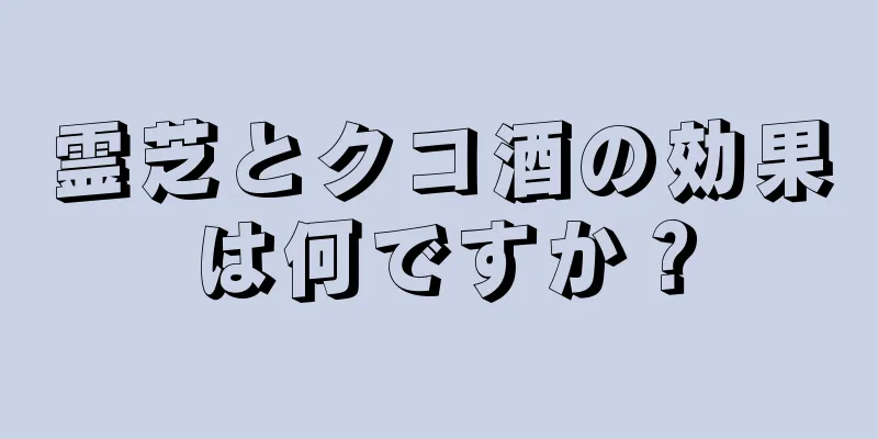 霊芝とクコ酒の効果は何ですか？
