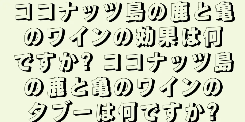 ココナッツ島の鹿と亀のワインの効果は何ですか? ココナッツ島の鹿と亀のワインのタブーは何ですか?