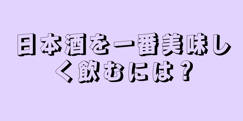 日本酒を一番美味しく飲むには？