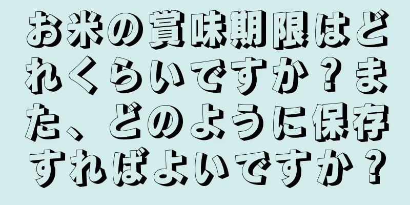 お米の賞味期限はどれくらいですか？また、どのように保存すればよいですか？