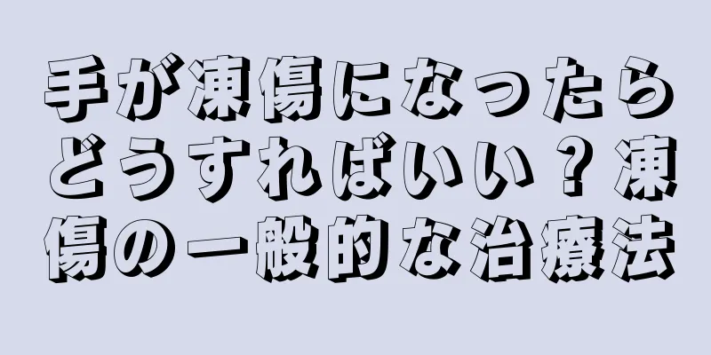 手が凍傷になったらどうすればいい？凍傷の一般的な治療法