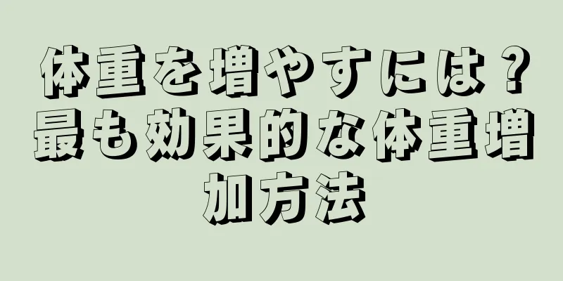 体重を増やすには？最も効果的な体重増加方法
