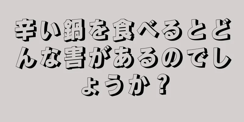 辛い鍋を食べるとどんな害があるのでしょうか？
