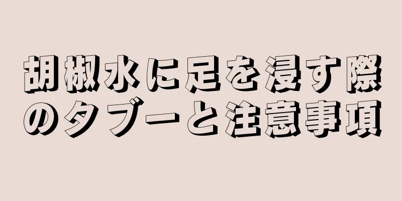 胡椒水に足を浸す際のタブーと注意事項