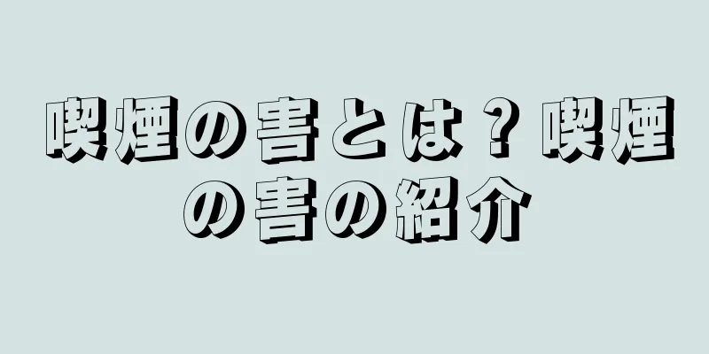 喫煙の害とは？喫煙の害の紹介