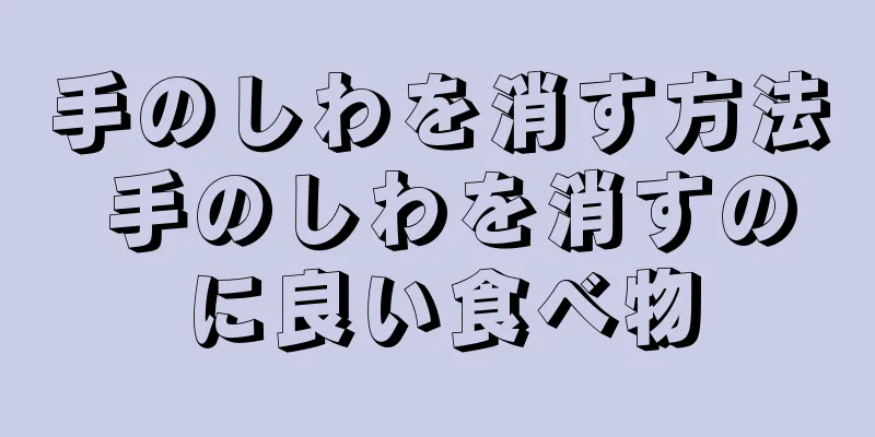 手のしわを消す方法 手のしわを消すのに良い食べ物