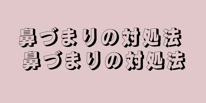 鼻づまりの対処法 鼻づまりの対処法