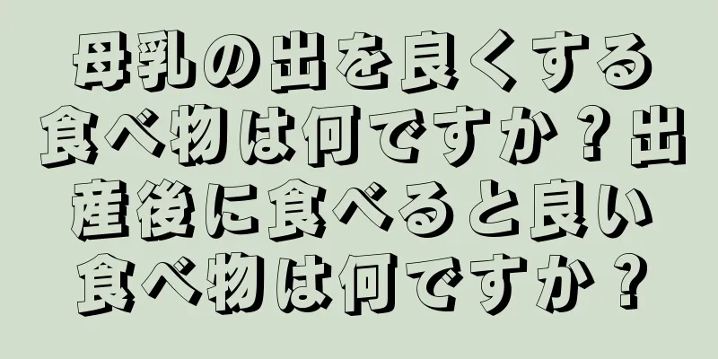 母乳の出を良くする食べ物は何ですか？出産後に食べると良い食べ物は何ですか？