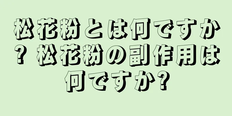松花粉とは何ですか? 松花粉の副作用は何ですか?