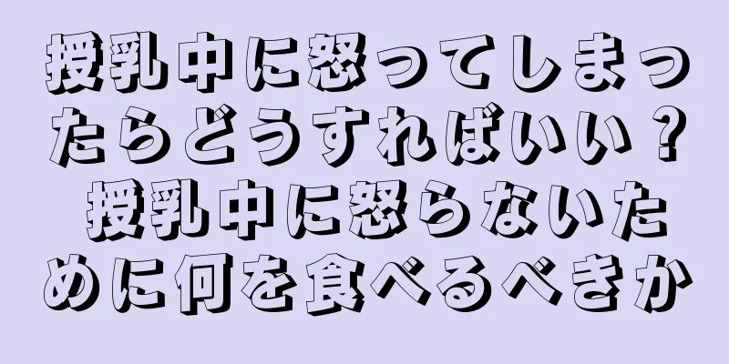 授乳中に怒ってしまったらどうすればいい？ 授乳中に怒らないために何を食べるべきか