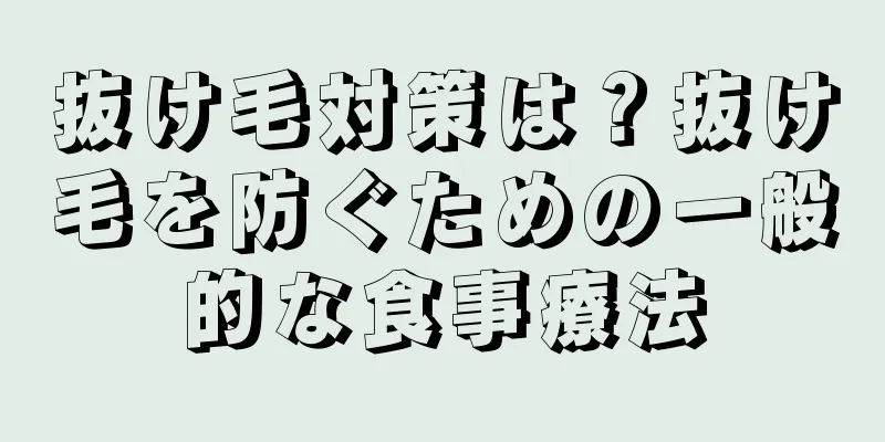 抜け毛対策は？抜け毛を防ぐための一般的な食事療法