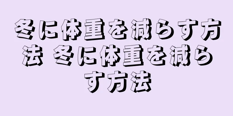 冬に体重を減らす方法 冬に体重を減らす方法