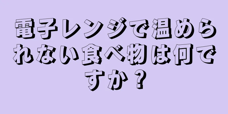 電子レンジで温められない食べ物は何ですか？